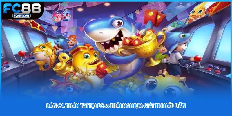 Bắn Cá Thần Tài Tại FC88 Trải Nghiệm Giải Trí Hấp Dẫn