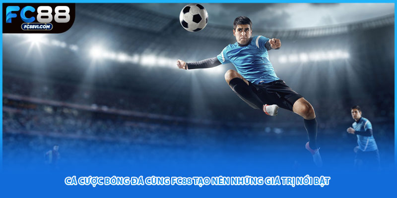 Cá Cược Bóng Đá Cùng FC88 Tạo Nên Những Giá Trị Nổi Bật