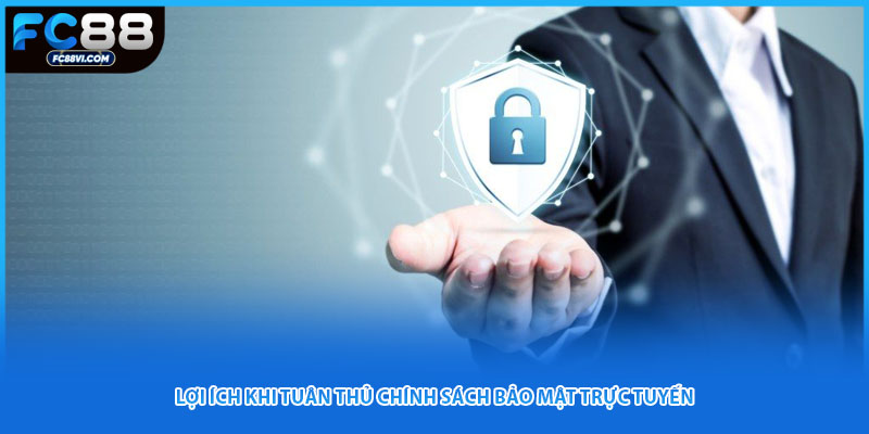 Lợi ích khi tuân thủ chính sách bảo mật trực tuyến